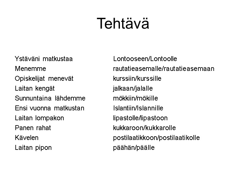 Tehtävä Ystäväni matkustaa Lontooseen/Lontoolle Menemme rautatieasemalle/rautatieasemaan Opiskelijat menevät kurssiin/kurssille Tehtävä Ystäväni matkustaa Lontooseen/Lontoolle Menemme rautatieasemalle/rautatieasemaan Opiskelijat menevät kurssiin/kurssille